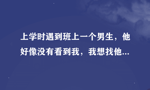 上学时遇到班上一个男生，他好像没有看到我，我想找他，结果发现他在尿尿，不小心看见他的下体，怎么办？