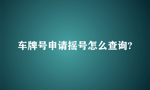 车牌号申请摇号怎么查询?