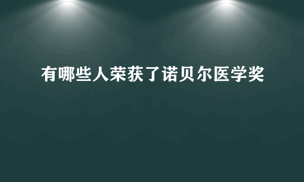 有哪些人荣获了诺贝尔医学奖