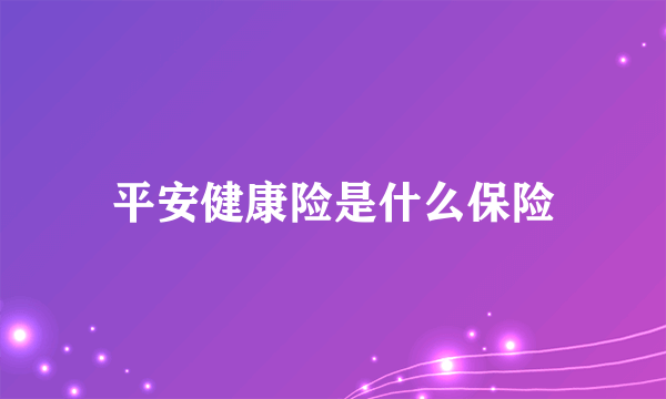 平安健康险是什么保险