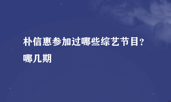 朴信惠参加过哪些综艺节目？哪几期