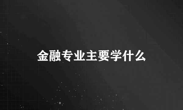 金融专业主要学什么