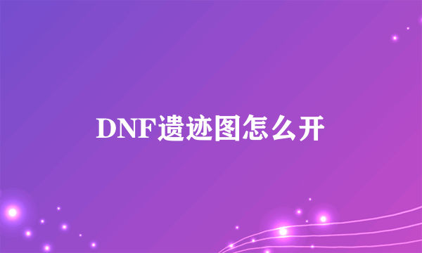 DNF遗迹图怎么开