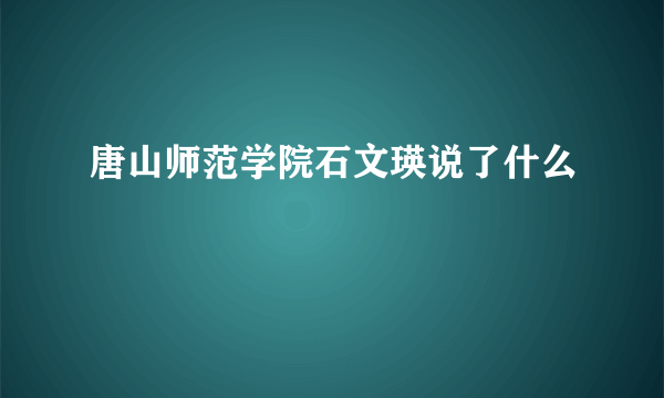 唐山师范学院石文瑛说了什么