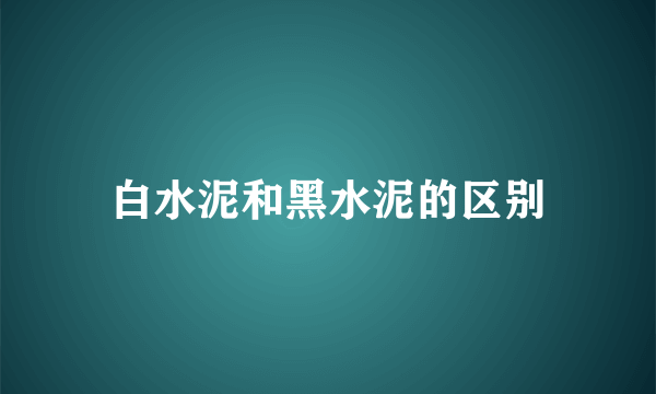 白水泥和黑水泥的区别