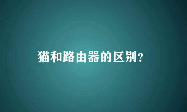 猫和路由器的区别？