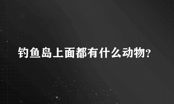 钓鱼岛上面都有什么动物？