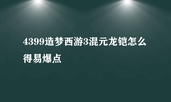 4399造梦西游3混元龙铠怎么得易爆点