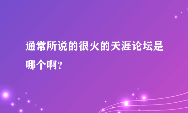 通常所说的很火的天涯论坛是哪个啊？