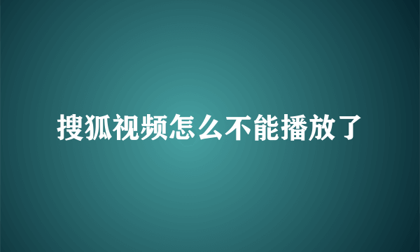 搜狐视频怎么不能播放了