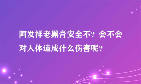 阿发祥老黑膏安全不？会不会对人体造成什么伤害呢？