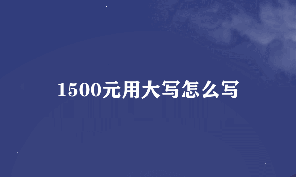 1500元用大写怎么写