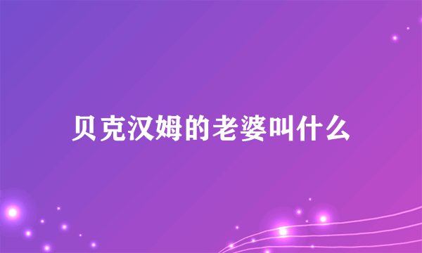 贝克汉姆的老婆叫什么