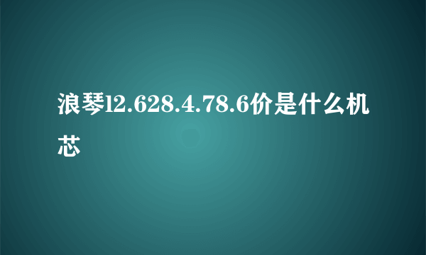 浪琴l2.628.4.78.6价是什么机芯