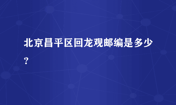 北京昌平区回龙观邮编是多少？