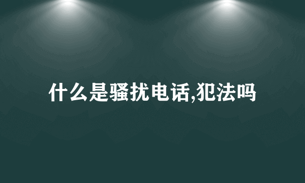 什么是骚扰电话,犯法吗