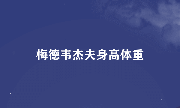 梅德韦杰夫身高体重