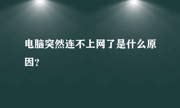 电脑突然连不上网了是什么原因？