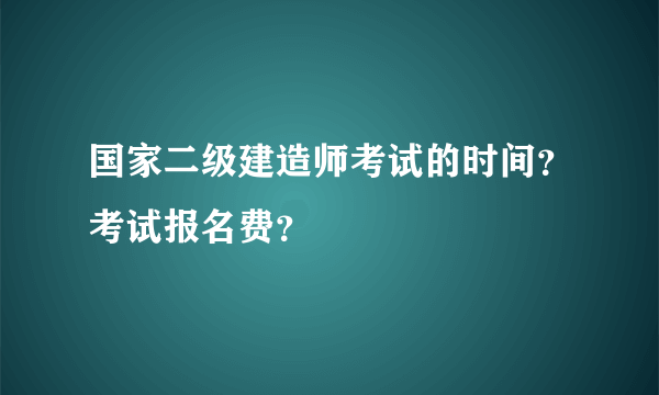 国家二级建造师考试的时间？考试报名费？