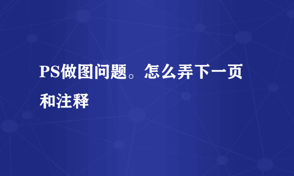 PS做图问题。怎么弄下一页和注释