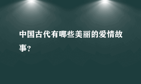 中国古代有哪些美丽的爱情故事？