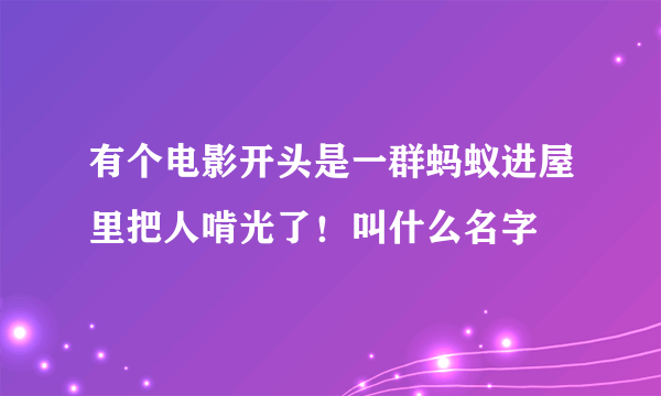 有个电影开头是一群蚂蚁进屋里把人啃光了！叫什么名字