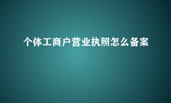 个体工商户营业执照怎么备案