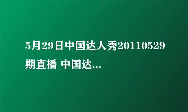 5月29日中国达人秀20110529期直播 中国达人秀20110529现场直播 中国达人秀20110529全集