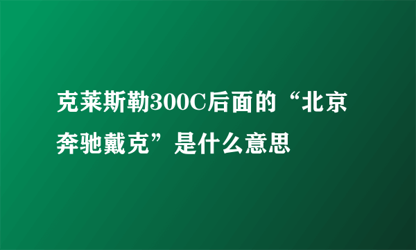 克莱斯勒300C后面的“北京奔驰戴克”是什么意思