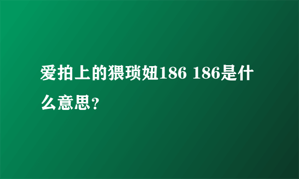 爱拍上的猥琐妞186 186是什么意思？