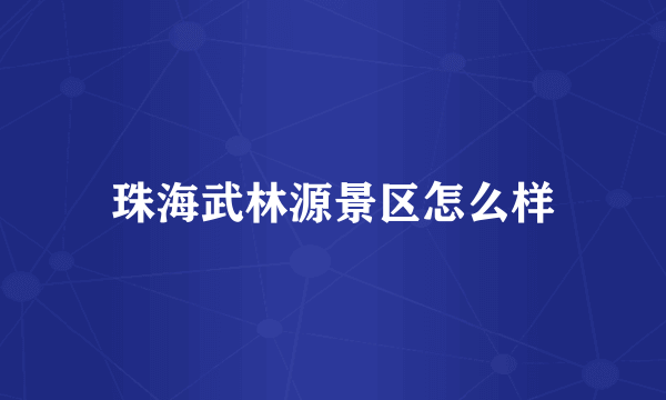 珠海武林源景区怎么样