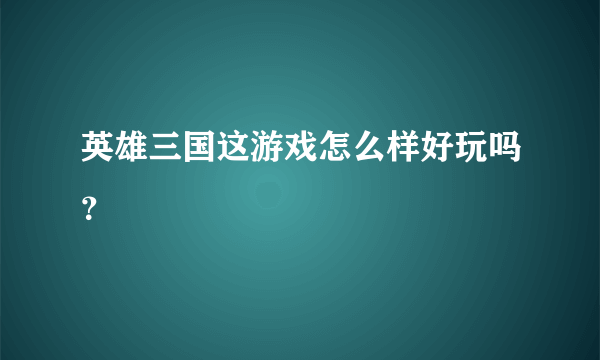 英雄三国这游戏怎么样好玩吗？