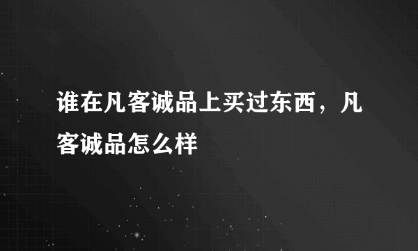 谁在凡客诚品上买过东西，凡客诚品怎么样