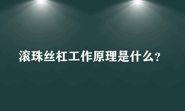 滚珠丝杠工作原理是什么？