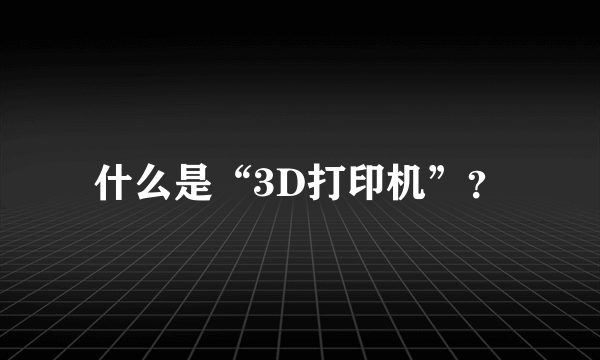 什么是“3D打印机”？