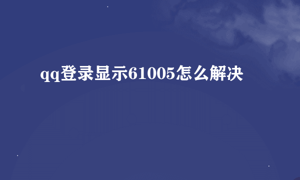 qq登录显示61005怎么解决