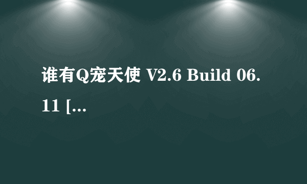 谁有Q宠天使 V2.6 Build 06.11 [Beta]的版本 或者是在最新版本的Q宠天使也可以 发到我的邮箱里