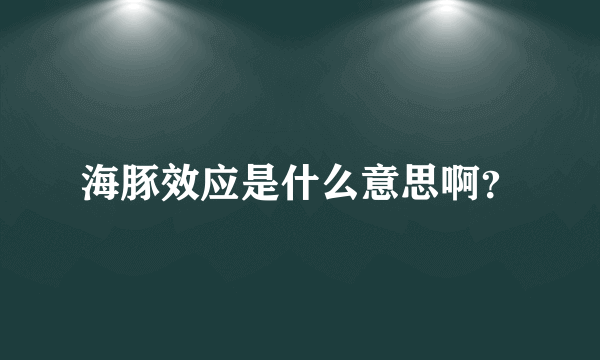 海豚效应是什么意思啊？