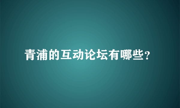 青浦的互动论坛有哪些？