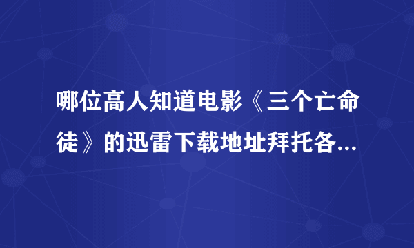 哪位高人知道电影《三个亡命徒》的迅雷下载地址拜托各位了 3Q