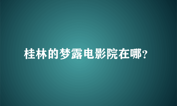 桂林的梦露电影院在哪？