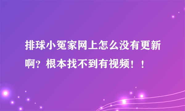 排球小冤家网上怎么没有更新啊？根本找不到有视频！！