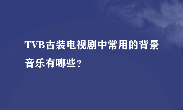 TVB古装电视剧中常用的背景音乐有哪些？