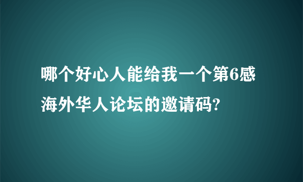 哪个好心人能给我一个第6感海外华人论坛的邀请码?