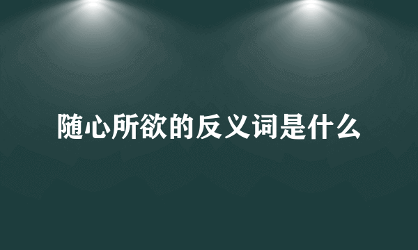 随心所欲的反义词是什么