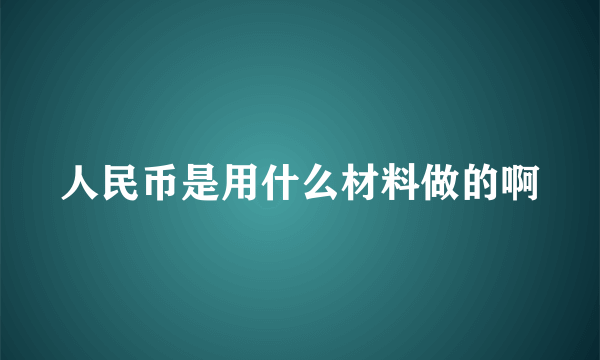 人民币是用什么材料做的啊