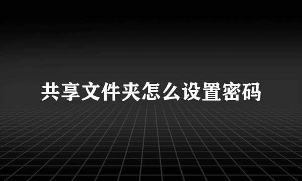 共享文件夹怎么设置密码