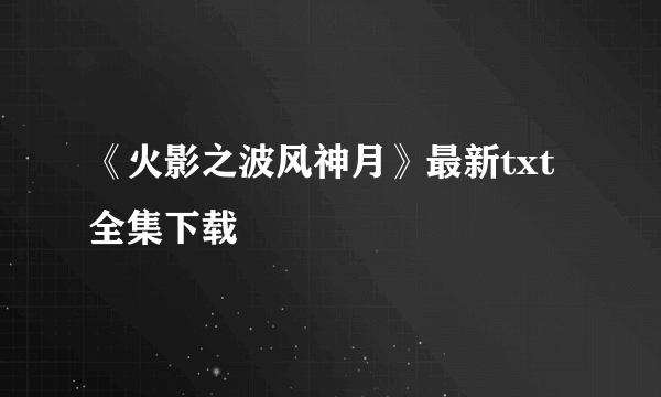 《火影之波风神月》最新txt全集下载