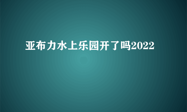 亚布力水上乐园开了吗2022