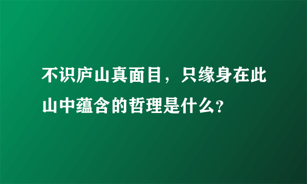 不识庐山真面目，只缘身在此山中蕴含的哲理是什么？